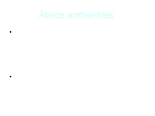Ativos ambientais
• Os Ativos Ambientais são os títulos
  representativos de natureza ambiental
  com a finalidade de controlar, preservar e
  recuperar o meio ambiente.

• Os ativos ambientais são diferentes de
  uma organização para outra, devido as
  atividades econômicas de cada uma.
 