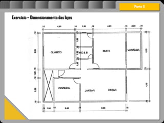 Atravésdoprojetoestruturalessasforçassãoimpedidasdeatingirumaconcentraçãodestrutivae
sãomantidasemcontrole.
Exercício – Dimensionamento das lajes
Parte II
 