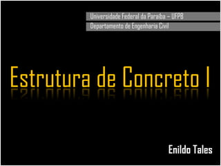 Universidade Federal da Paraíba – UFPB
Departamento de Engenharia Civil
Estrutura de Concreto I
Enildo Tales
 
