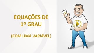 EQUAÇÕES DE
1º GRAU
(COM UMA VARIÁVEL)
 