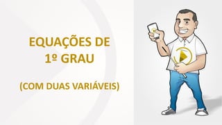 EQUAÇÕES DE
1º GRAU
(COM DUAS VARIÁVEIS)
 