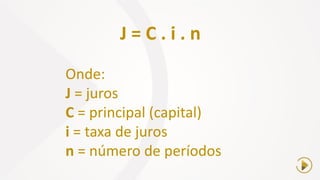 J = C . i . n
Onde:
J = juros
C = principal (capital)
i = taxa de juros
n = número de períodos
 