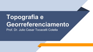 Topografia e
Georreferenciamento
Prof. Dr. Julio Cesar Tocacelli Colella
 