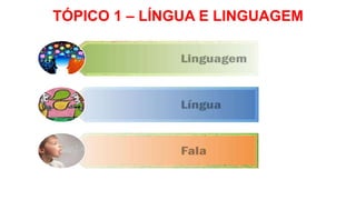 TÓPICO 1 – LÍNGUA E LINGUAGEM
 