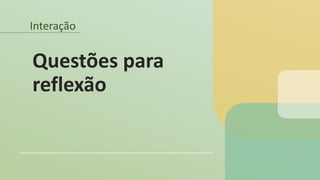 Interação
Questões para
reflexão
 
