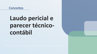 Conceitos
Laudo pericial e
parecer técnico-
contábil
 