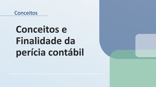 Conceitos
Conceitos e
Finalidade da
perícia contábil
 