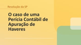 Resolução da SP
O caso de uma
Perícia Contábil de
Apuração de
Haveres
 