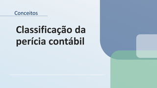 Conceitos
Classificação da
perícia contábil
 