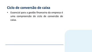 Ciclo de conversão de caixa
• Essencial para a gestão financeira da empresa é
uma compreensão do ciclo de conversão de
caixa.
 