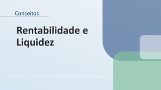 Conceitos
Rentabilidade e
Liquidez
 