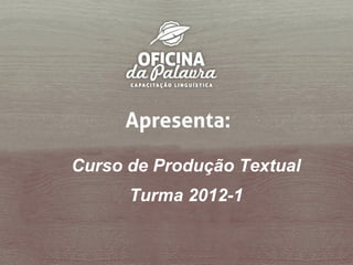 Curso de Produção Textual
      Turma 2012-1
 