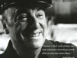 “Escrever é fácil: você começa com
letra maiúscula e termina com ponto
final; no meio você coloca ideias.”
 