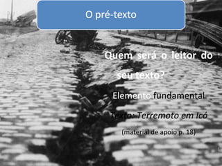Quem será o leitor do
  seu texto?
 Elemento fundamental

Texto: Terremoto em Icó
   (material de apoio p. 18)
 