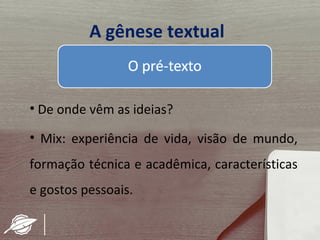 A gênese textual


• De onde vêm as ideias?

• Mix: experiência de vida, visão de mundo,
formação técnica e acadêmica, características
e gostos pessoais.
 