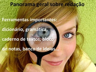 Panorama geral sobre redação

Ferramentas importantes:
dicionário, gramática,
caderno de textos, bloco
de notas, banco de ideias...
 