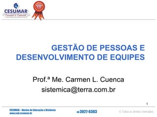 GESTÃO DE PESSOAS E
DESENVOLVIMENTO DE EQUIPES
Prof.ª Me. Carmen L. Cuenca
sistemica@terra.com.br
1

 