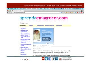 CONSTRUINDO UM MUNDO MELHOR POR MEIO DA INTERNET: www.conrado.com.br




                                               @conradoadolpho
PLANOB                                         conrado@8ps.com
 