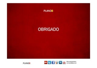 CONSTRUINDO UM MUNDO MELHOR POR MEIO DA INTERNET: www.conrado.com.br




                                               @conradoadolpho
PLANOB                                         conrado@8ps.com
 