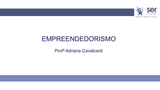 EMPREENDEDORISMO
Profª Adriana Cavalcanti
 