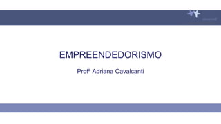 EMPREENDEDORISMO
Profª Adriana Cavalcanti
 