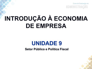 INTRODUÇÃO À ECONOMIA
DE EMPRESA
UNIDADE 9
Setor Público e Política Fiscal
 