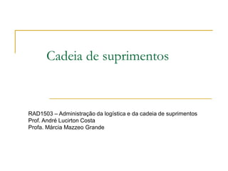 Cadeia de suprimentos
RAD1503 – Administração da logística e da cadeia de suprimentos
Prof. André Lucirton Costa
Profa. Márcia Mazzeo Grande
 