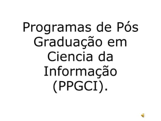 Programas de Pós Graduação em Ciencia da Informação (PPGCI). 