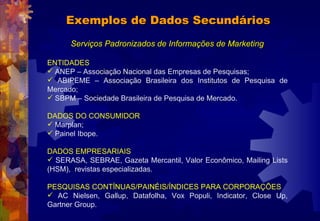 Exemplos de Dados Secundários Serviços Padronizados de Informações de Marketing <ul><li>ENTIDADES  </li></ul><ul><li>ANEP ...