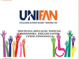 DISCIPLINA :EDUCAÇÃO ESPECIAL
PROFESSORA: EDILANE SANTOS
CURSO: PEDAGOGIA 8
 