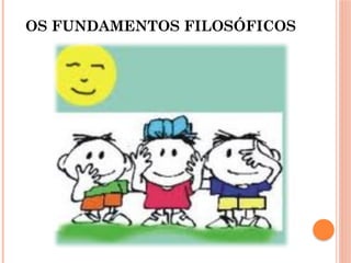 OS FUNDAMENTOS FILOSÓFICOS
 