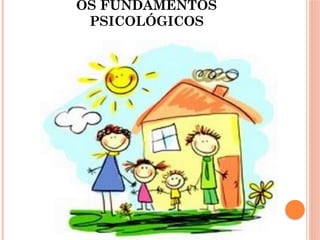 OS FUNDAMENTOS
PSICOLÓGICOS
 
