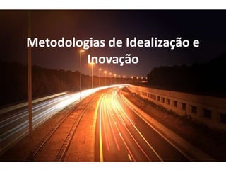 Metodologias de Idealização e
         Inovação
 