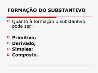 FORMAÇÃO DO SUBSTANTIVO  Quanto à formação o substantivo pode ser:  Primitivo;  Derivado;  Simples;  Composto.  