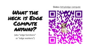 What the
heck is Edge
Compute
anyway?
(aka "edge functions"
or "edge workers")
Slides: bit.ly/edge-compute
 