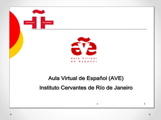 Aula Virtual de Español (AVE) 
Instituto Cervantes de Río de Janeiro 
Prof.ª Belén García Llamas 1 
 