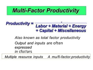 Also known as total factor productivity
Output and inputs are often
expressed
in cfo//ars
Multiple resource inputs A mu/fi-factor.productivity
 