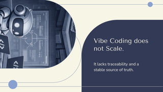 Vibe Coding does
not Scale.
It lacks traceability and a
stable source of truth.
 