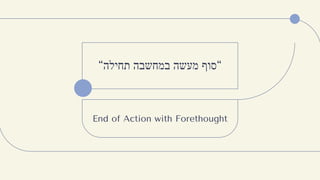 “
‫ס‬
‫ו‬
‫ף‬
‫מ‬
‫ע‬
‫ש‬
‫ה‬
‫ב‬
‫מ‬
‫ח‬
‫ש‬
‫ב‬
‫ה‬
‫ת‬
‫ח‬
‫י‬
‫ל‬
‫ה‬
“
End of Action with Forethought
 