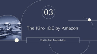 The Kiro IDE by Amazon
End to End Traceability
03
 