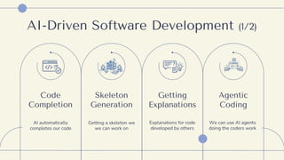 AI-Driven Software Development (1/2)
Code
Completion
AI automatically
completes our code
Getting
Explanations
Explanations for code
developed by others
Skeleton
Generation
Getting a skeleton we
we can work on
Agentic
Coding
We can use AI agents
doing the coders work
 
