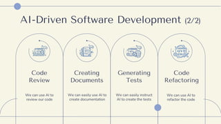 AI-Driven Software Development (2/2)
Code
Review
We can use AI to
review our code
Generating
Tests
We can easily instruct
AI to create the tests
Creating
Documents
We can easily use AI to
create documentation
Code
Refactoring
We can use AI to
refactor the code
 