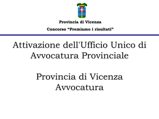 Attivazione dell'Ufficio Unico di Avvocatura Provinciale Provincia di Vicenza Avvocatura Provincia di Vicenza Concorso “Premiamo i risultati” 