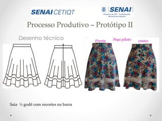 Processo Produtivo – Protótipo II
Desenho técnico Imagens do processo
Saia ½ godê com recortes na barra
 