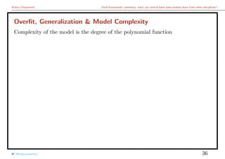 Arthur Charpentier Chief Economists’ workshop: what can central bank policymakers learn from other disciplines?
Overﬁt, Generalization & Model Complexity
Complexity of the model is the degree of the polynomial function
@freakonometrics 36
 