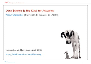 http://www.ub.edu/riskcenter
Data Science & Big Data for Actuaries
Arthur Charpentier (Université de Rennes 1 & UQàM)
Universitat de Barcelona, April 2016.
http://freakonometrics.hypotheses.org
@freakonometrics 1
 