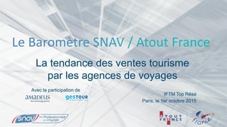 La tendance des ventes tourisme
par les agences de voyages
IFTM Top Résa
Paris, le 1er octobre 2015
Avec la participation de
 