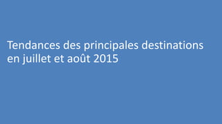 Tendances des principales destinations
en juillet et août 2015
 