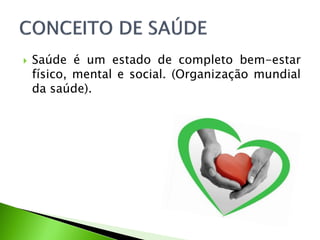  Saúde é um estado de completo bem-estar
físico, mental e social. (Organização mundial
da saúde).
 