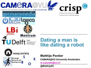 Dating a man is
like dating a robot

Matthijs Pontier
CAMeRA@VU University Amsterdam
m.a.pontier@vu.nl
@Matthijs85
 